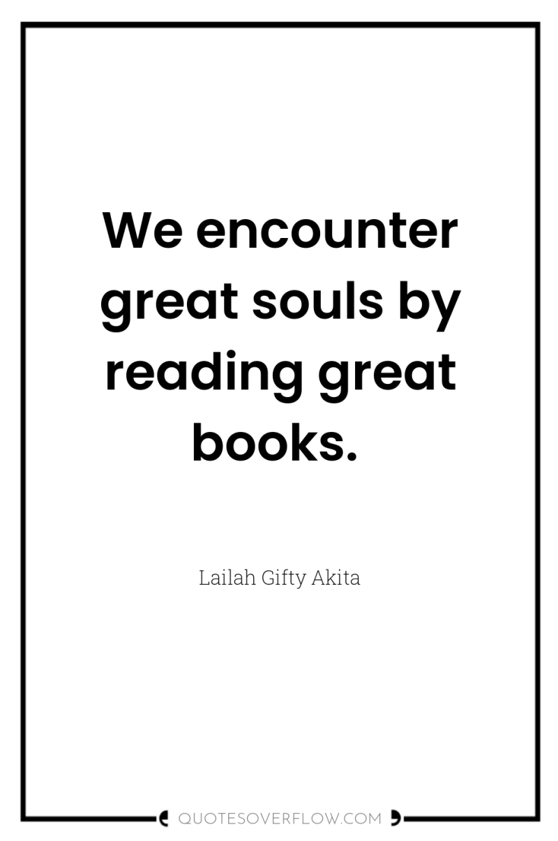 We encounter great souls by reading great books. 