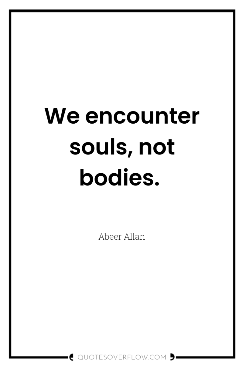 We encounter souls, not bodies. 