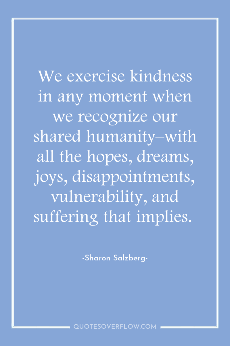 We exercise kindness in any moment when we recognize our...