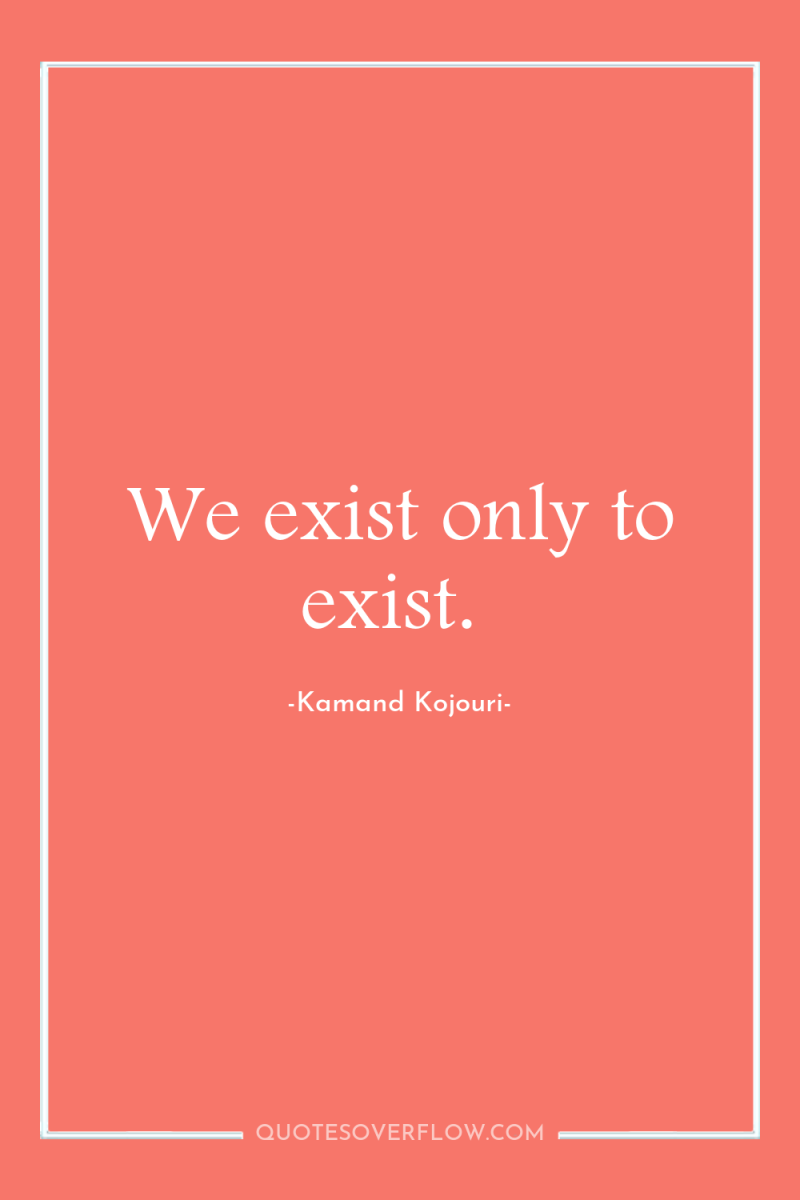 We exist only to exist. 
