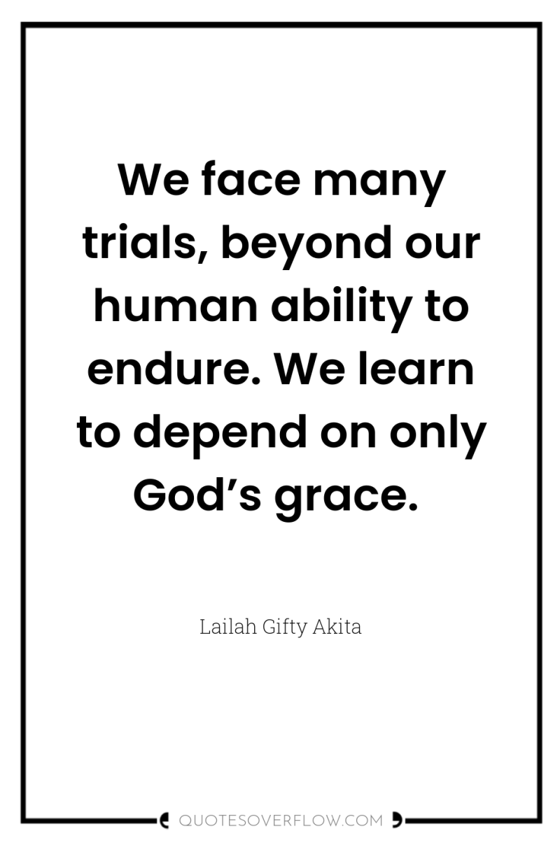 We face many trials, beyond our human ability to endure....