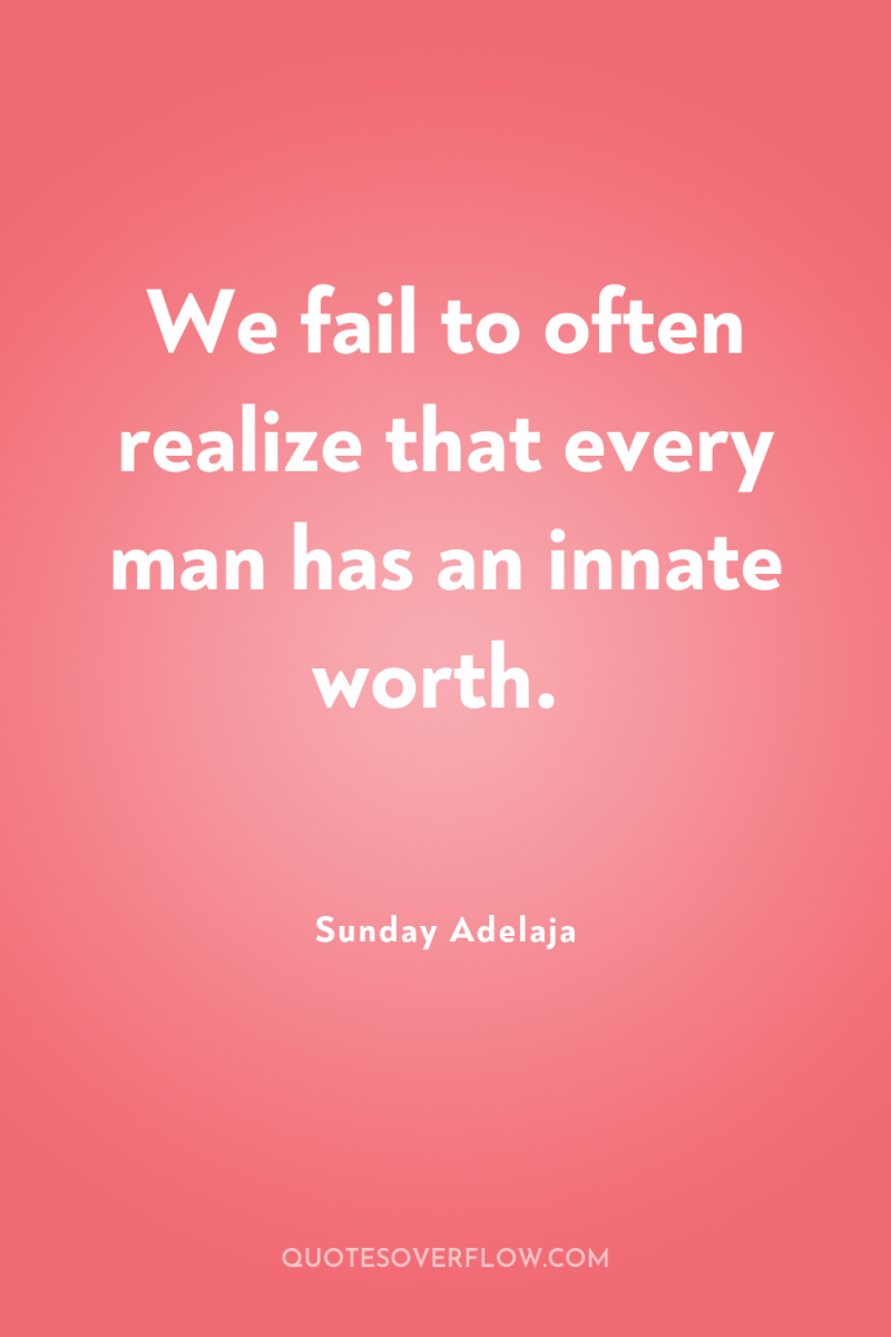 We fail to often realize that every man has an...
