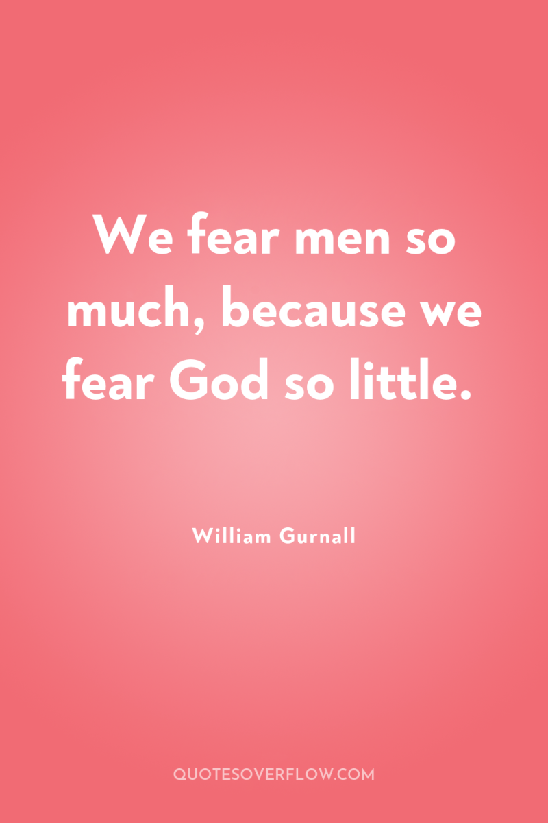 We fear men so much, because we fear God so...