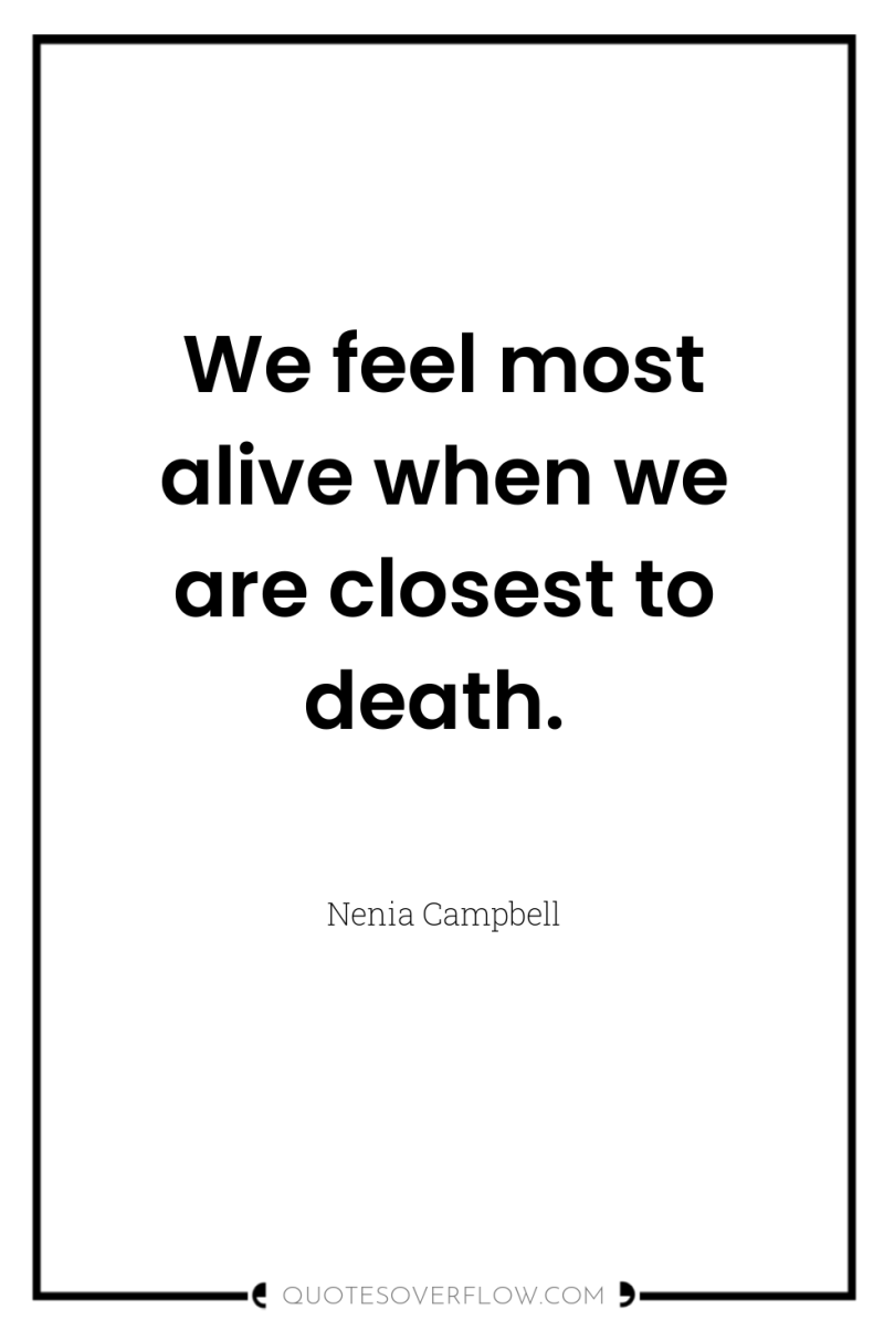 We feel most alive when we are closest to death. 