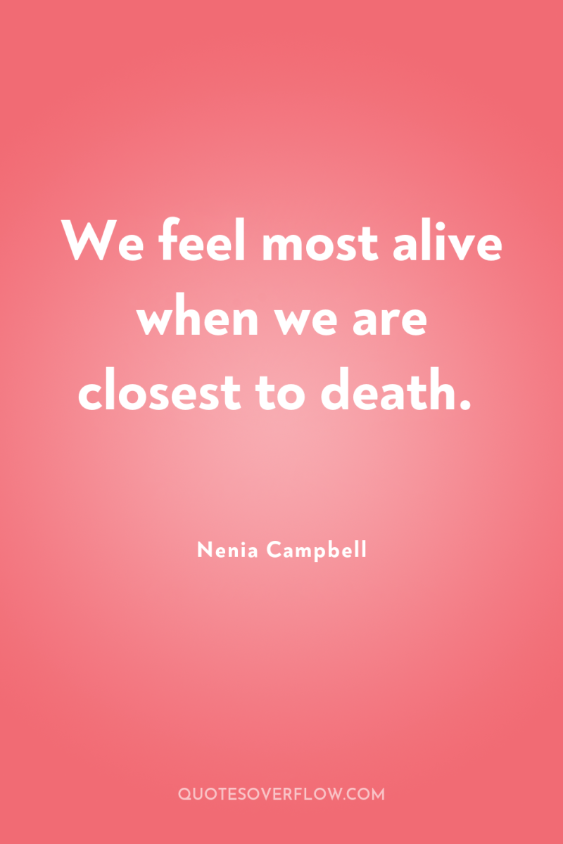 We feel most alive when we are closest to death. 