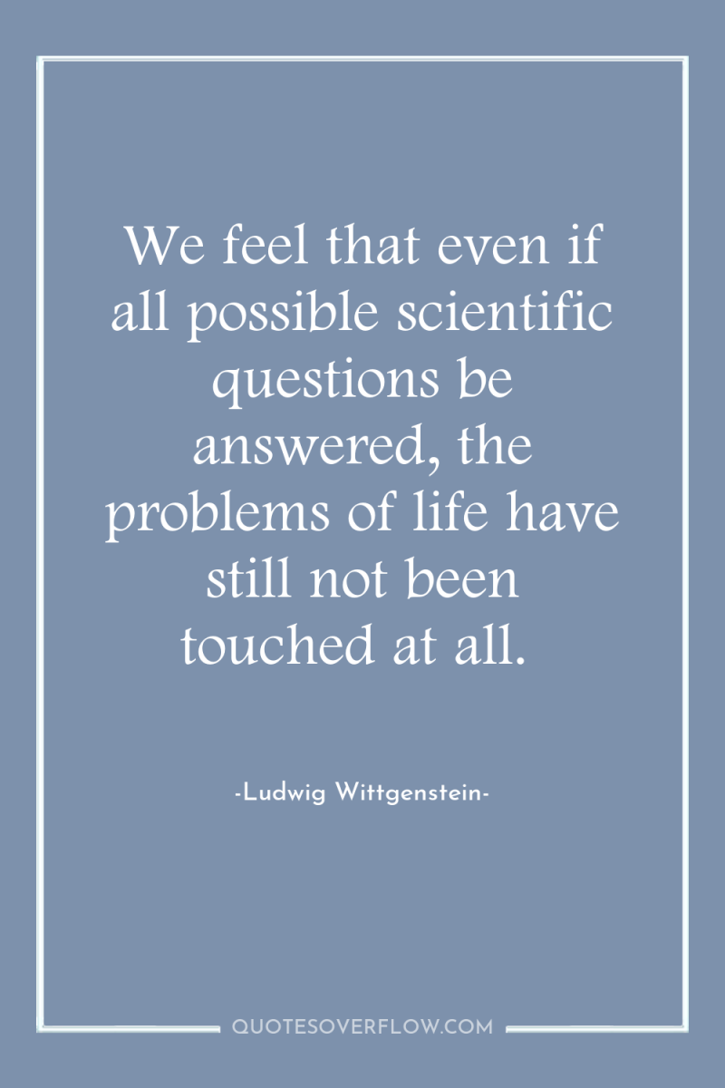 We feel that even if all possible scientific questions be...