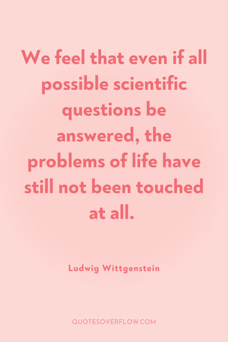 We feel that even if all possible scientific questions be...