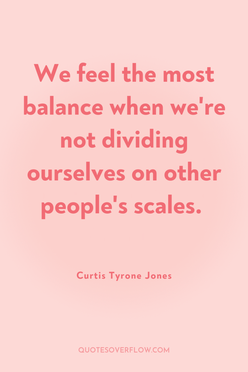 We feel the most balance when we're not dividing ourselves...