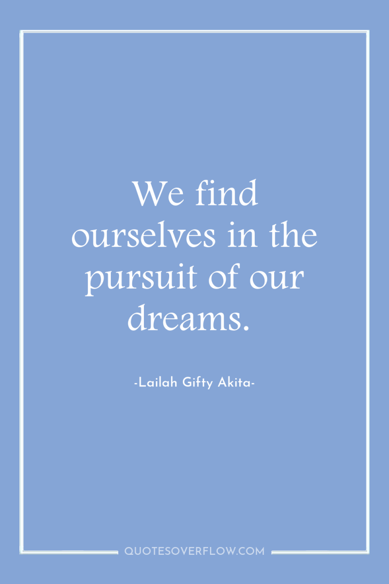 We find ourselves in the pursuit of our dreams. 