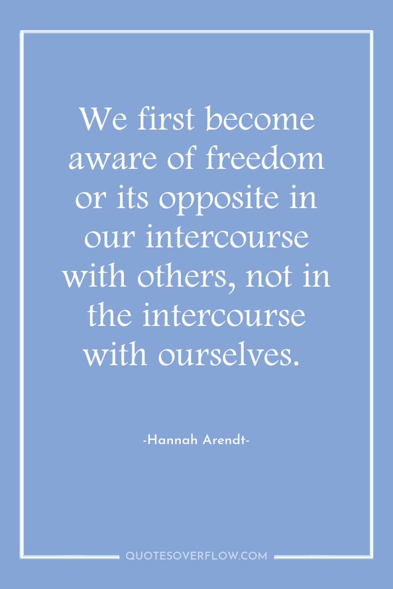 We first become aware of freedom or its opposite in...