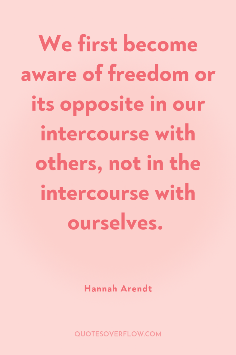 We first become aware of freedom or its opposite in...