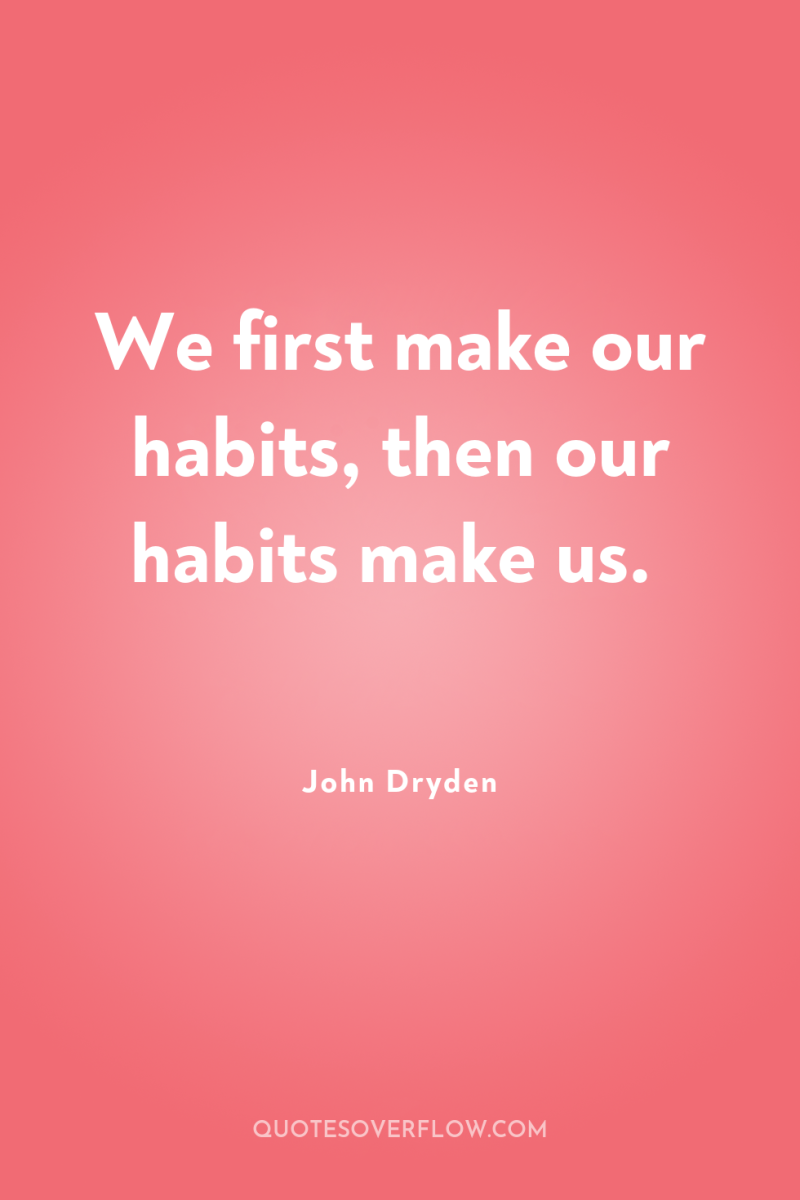 We first make our habits, then our habits make us. 
