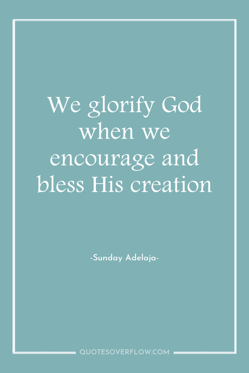 We glorify God when we encourage and bless His creation 