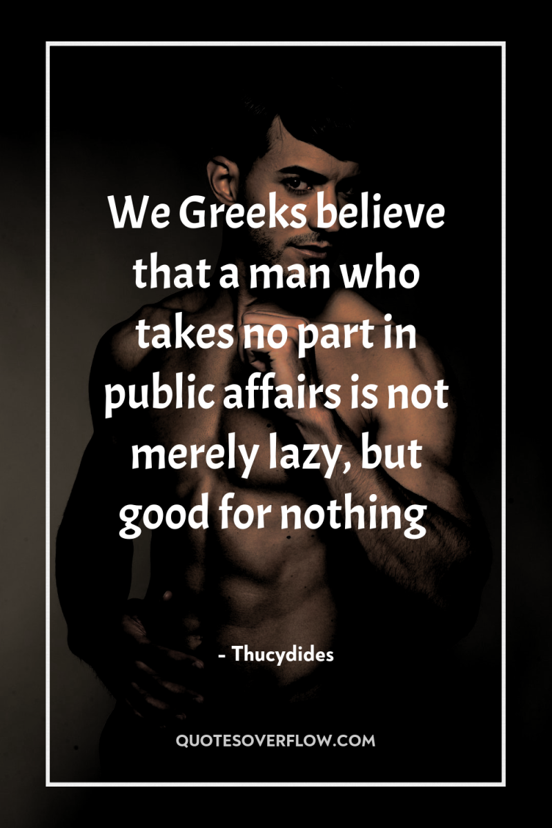 We Greeks believe that a man who takes no part...