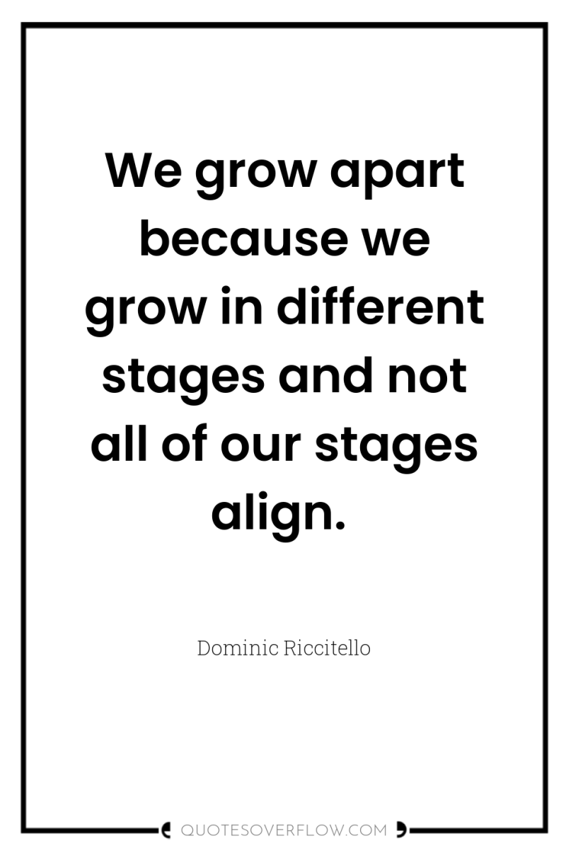 We grow apart because we grow in different stages and...