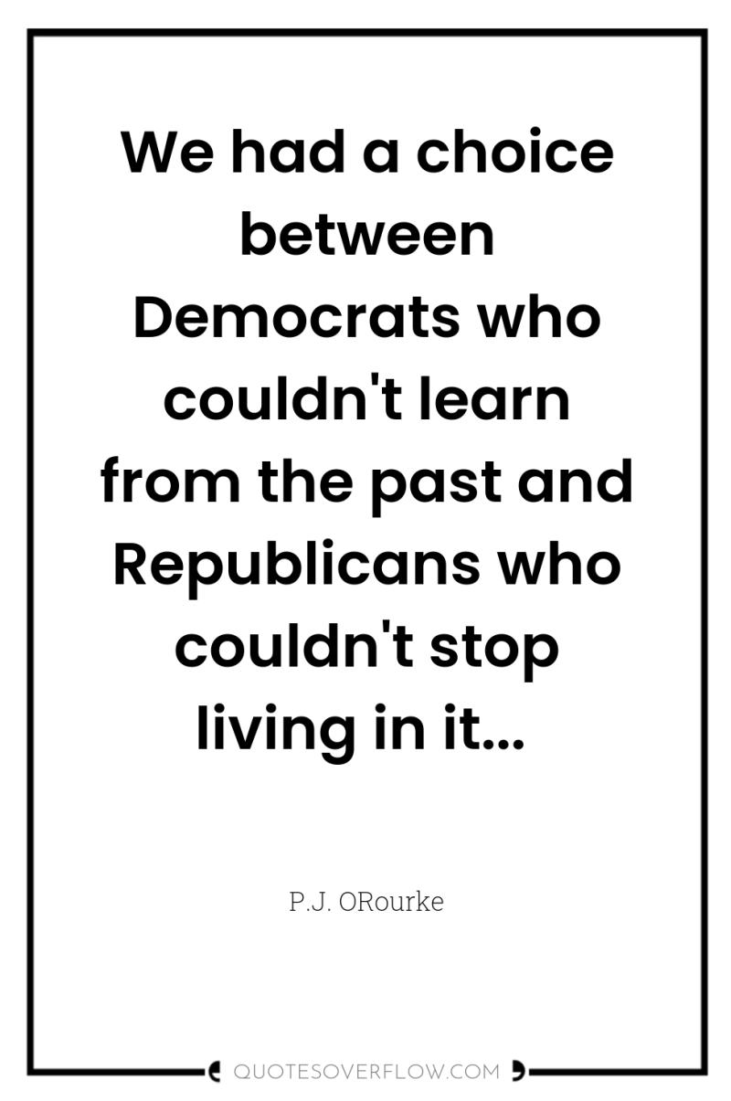 We had a choice between Democrats who couldn't learn from...
