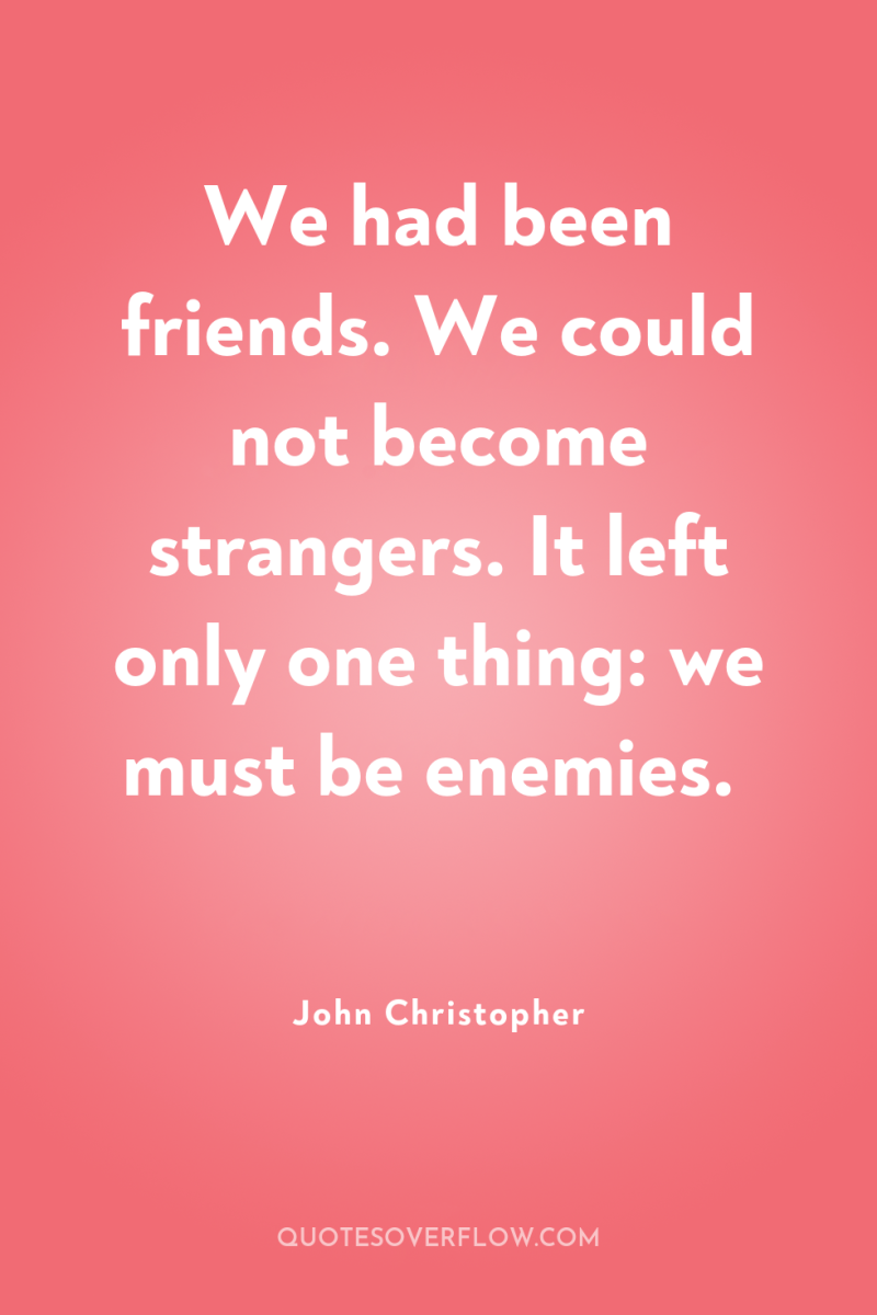 We had been friends. We could not become strangers. It...