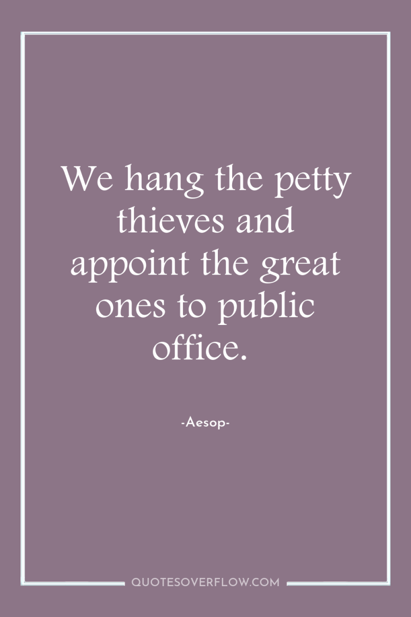 We hang the petty thieves and appoint the great ones...