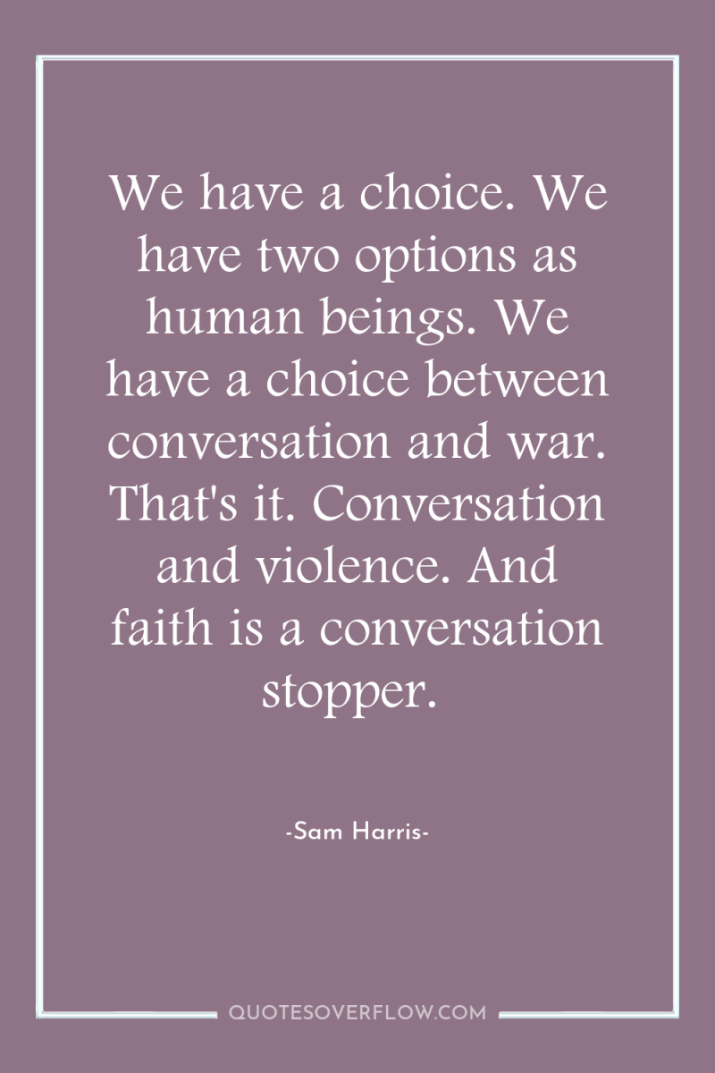 We have a choice. We have two options as human...