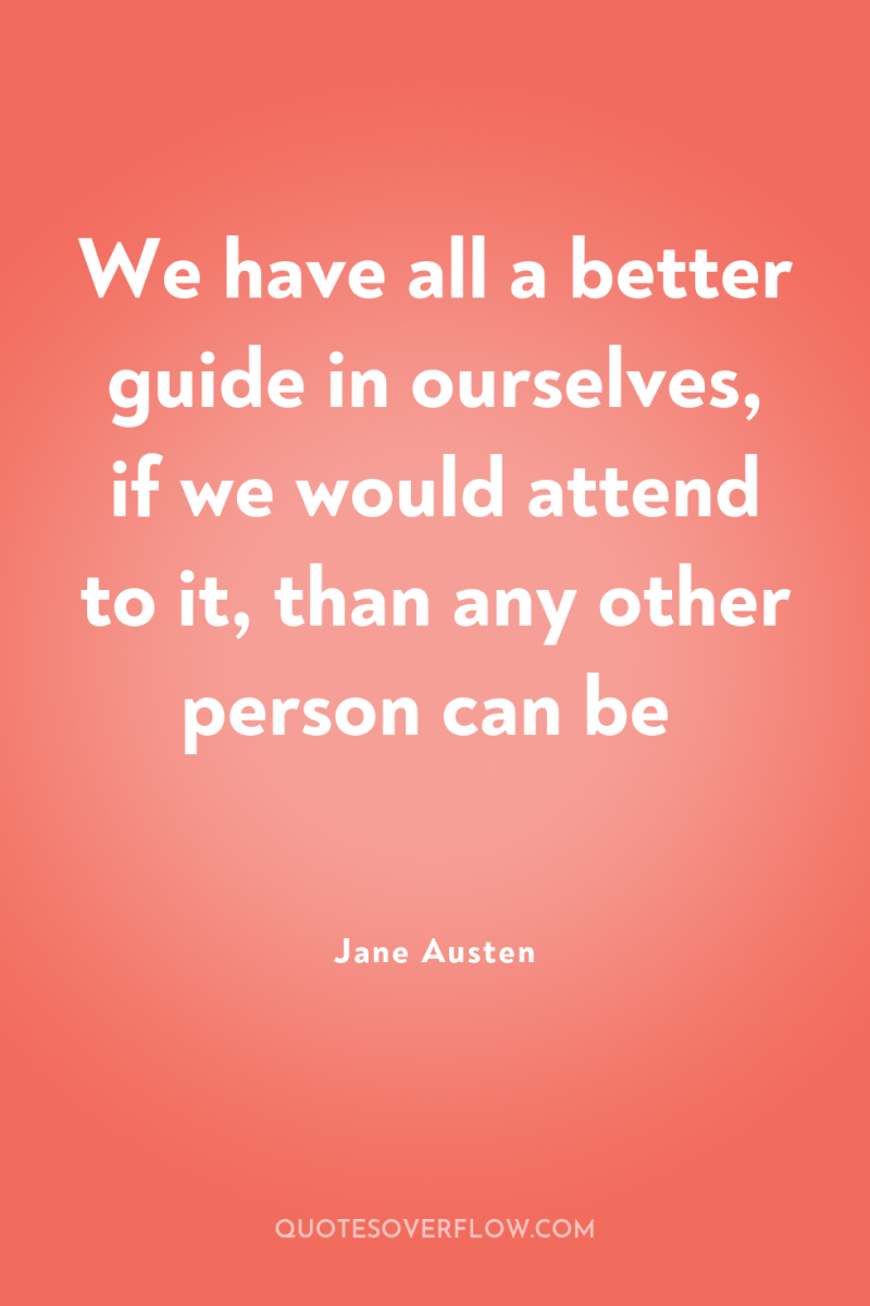 We have all a better guide in ourselves, if we...