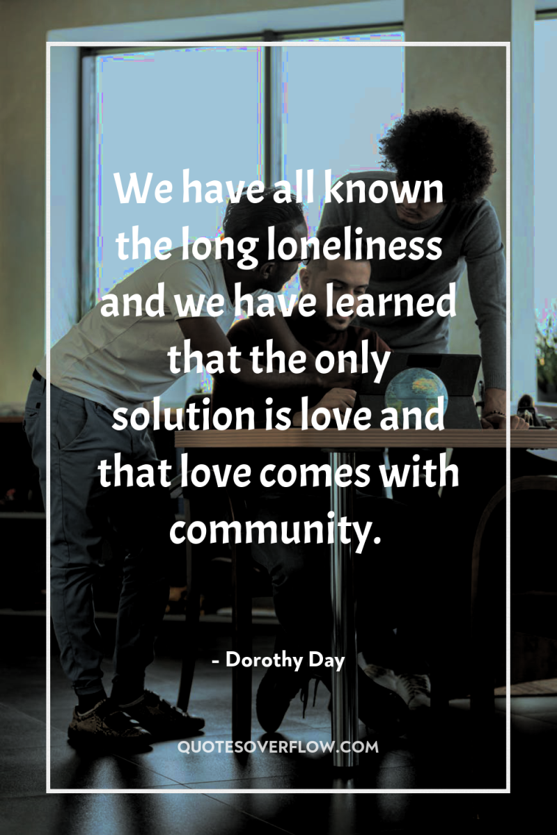 We have all known the long loneliness and we have...