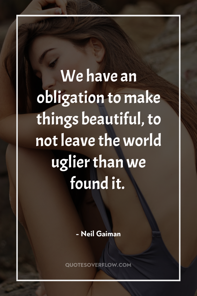We have an obligation to make things beautiful, to not...