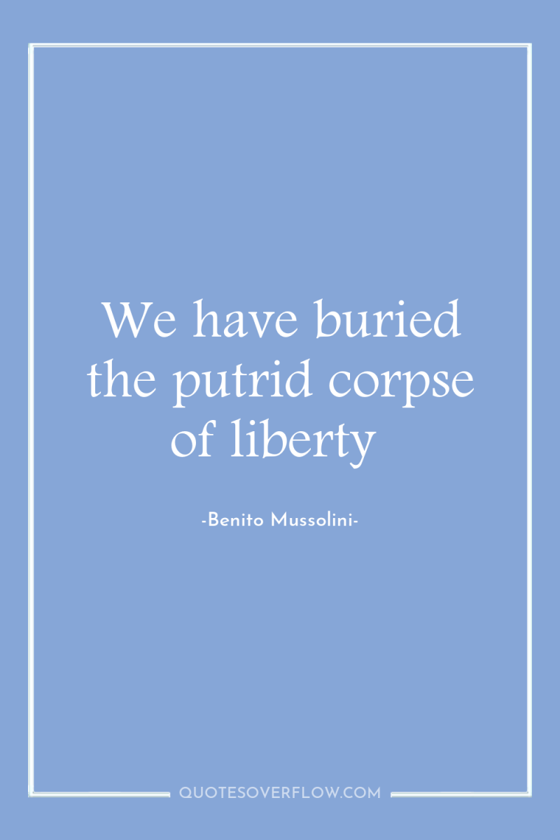 We have buried the putrid corpse of liberty 