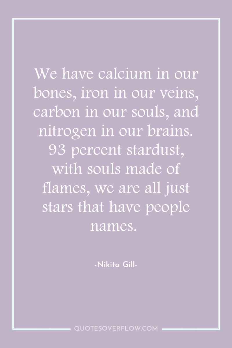 We have calcium in our bones, iron in our veins,...