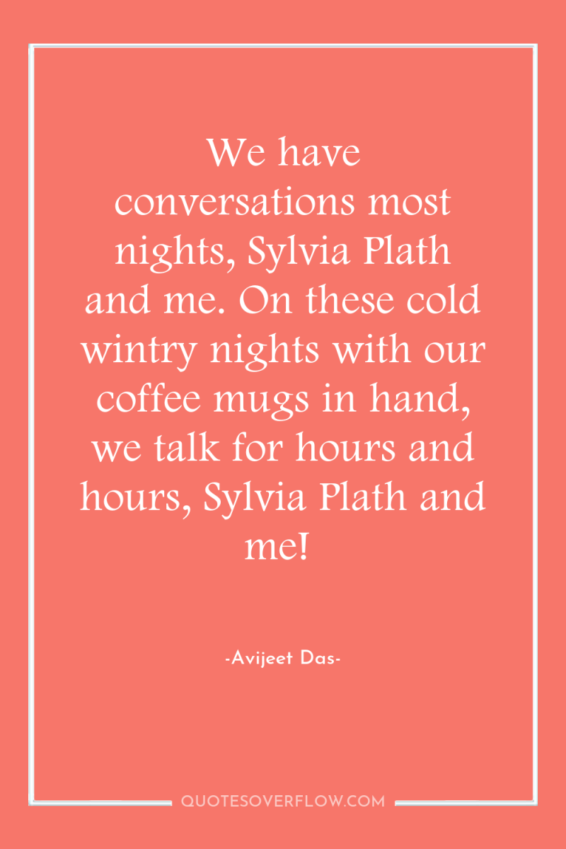 We have conversations most nights, Sylvia Plath and me. On...