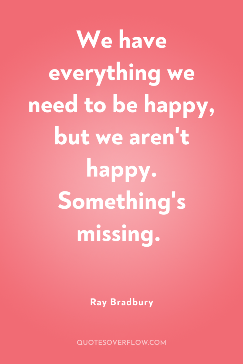 We have everything we need to be happy, but we...