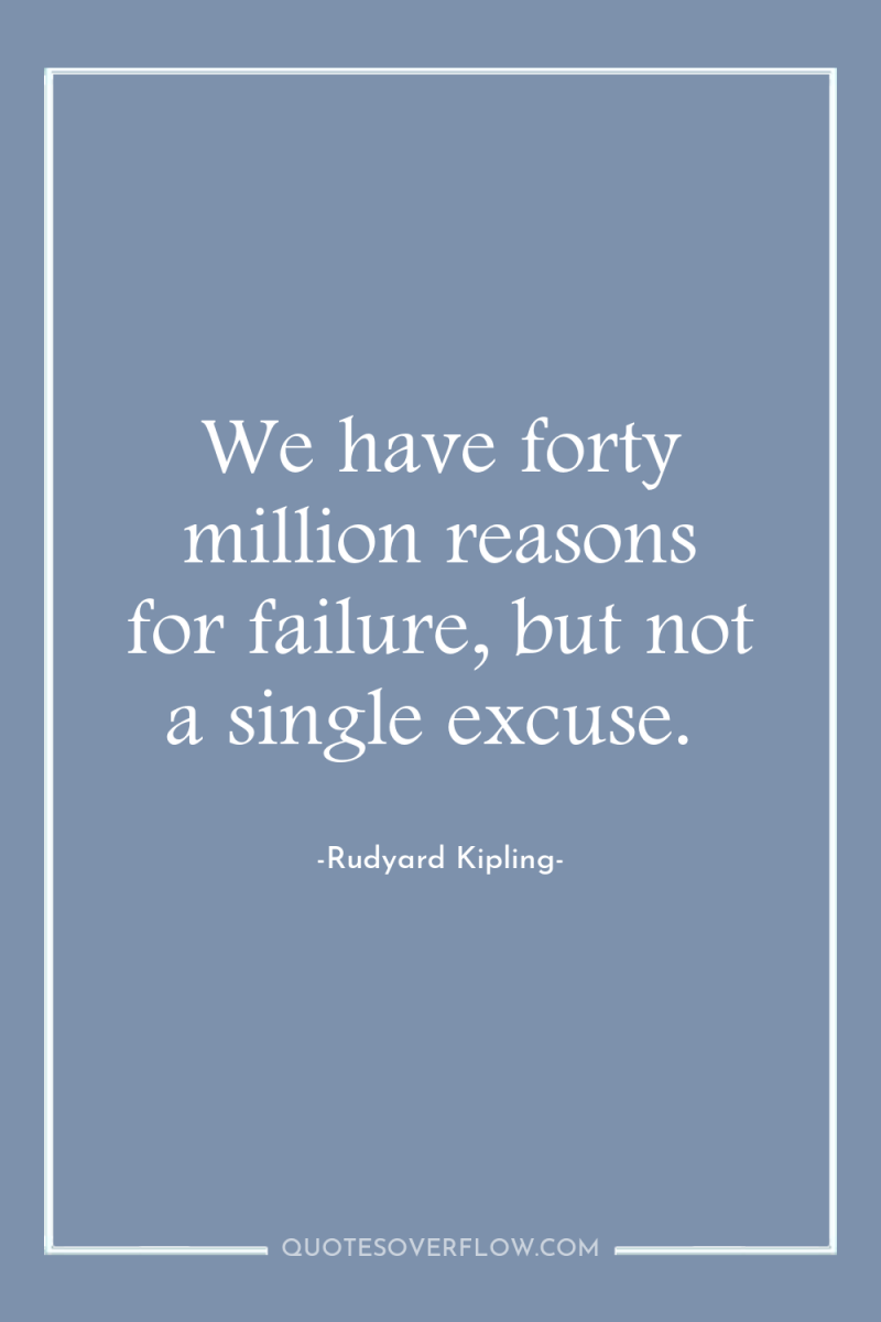 We have forty million reasons for failure, but not a...