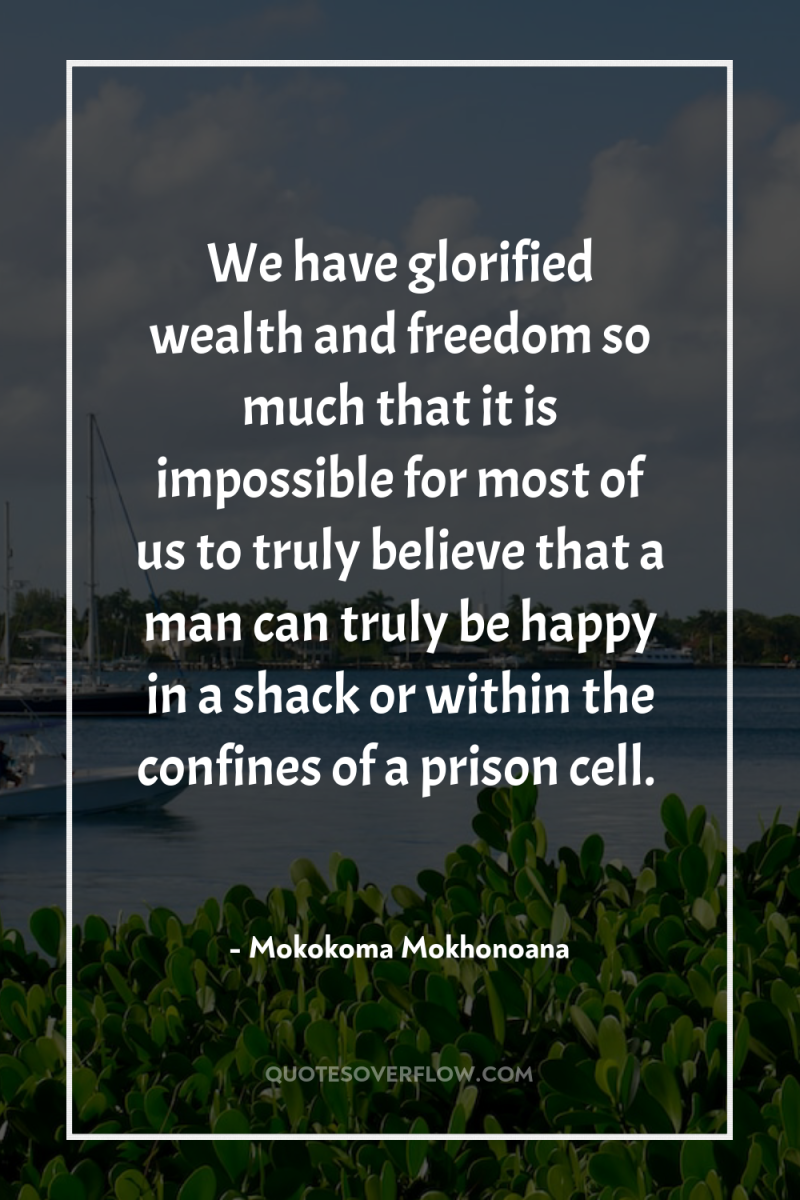 We have glorified wealth and freedom so much that it...