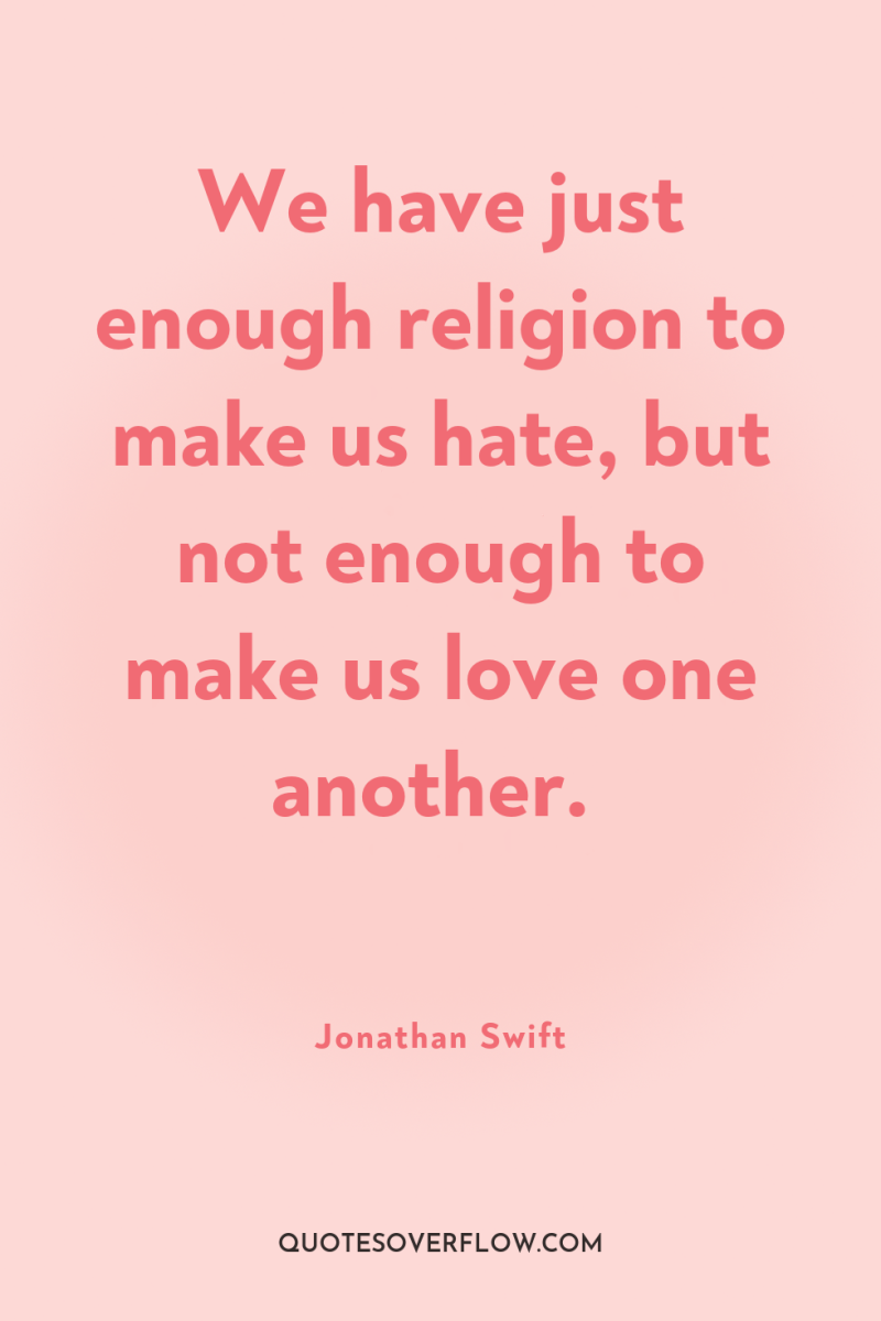 We have just enough religion to make us hate, but...