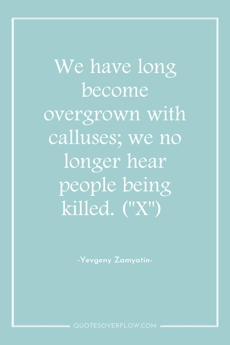 We have long become overgrown with calluses; we no longer...