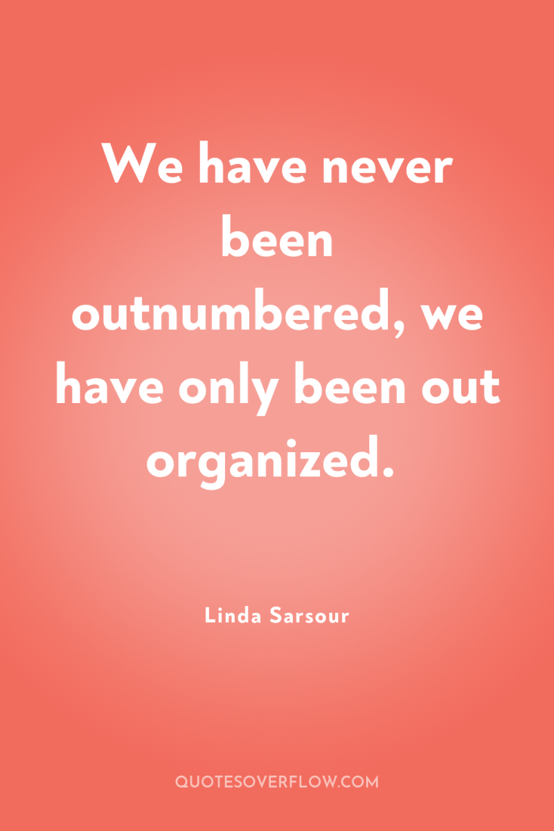 We have never been outnumbered, we have only been out...
