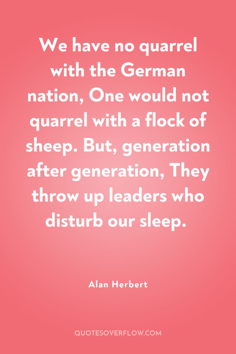 We have no quarrel with the German nation, One would...