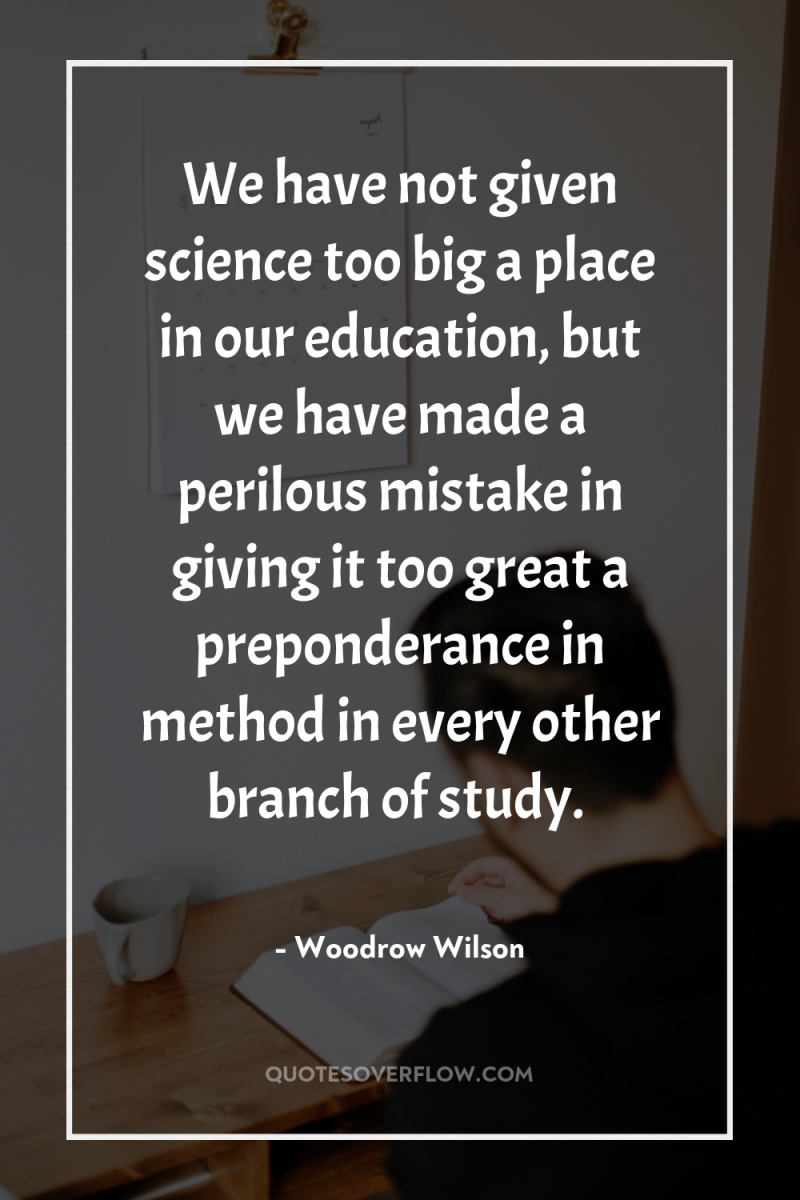 We have not given science too big a place in...