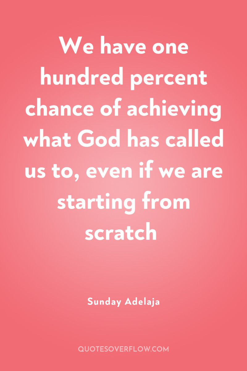 We have one hundred percent chance of achieving what God...