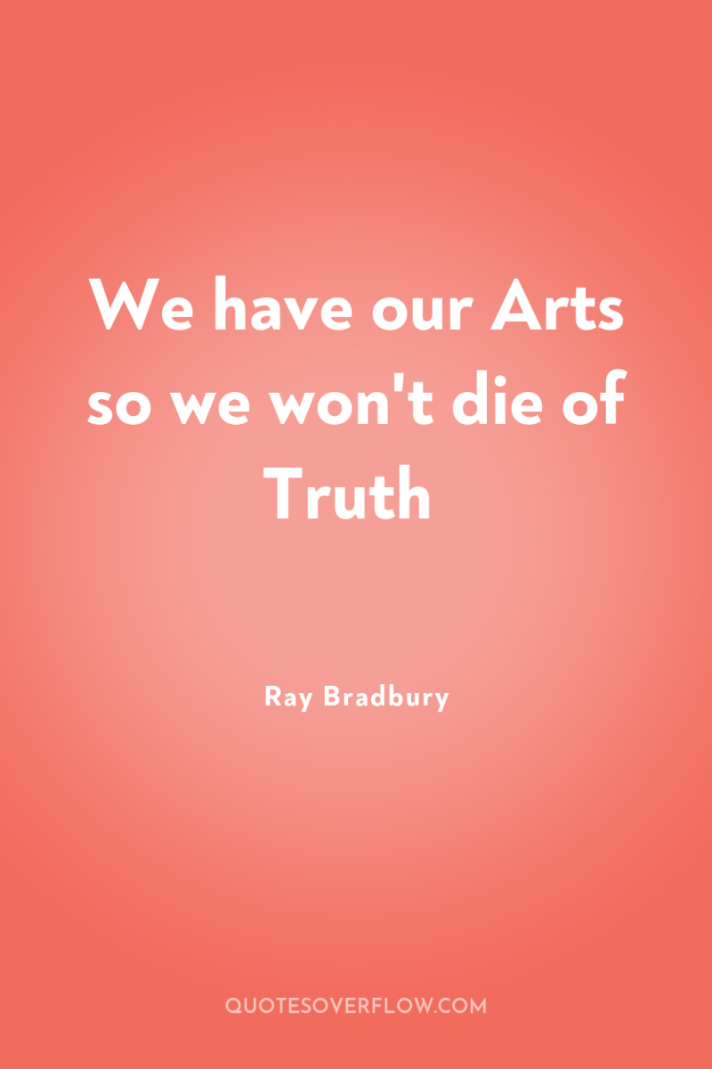 We have our Arts so we won't die of Truth 