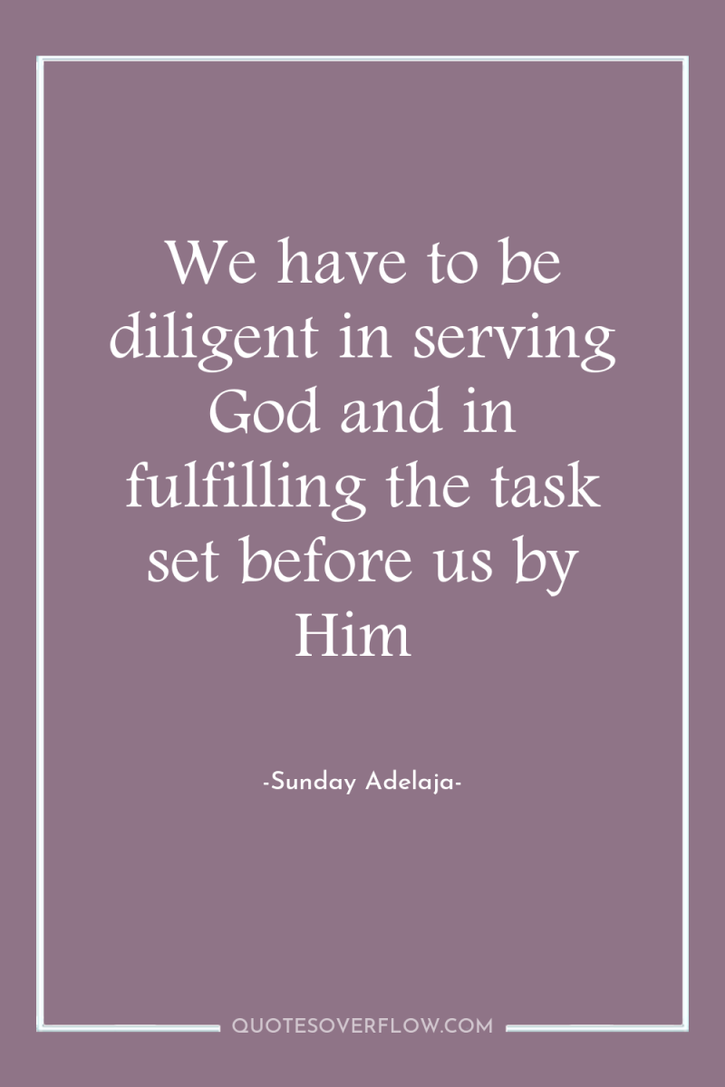 We have to be diligent in serving God and in...