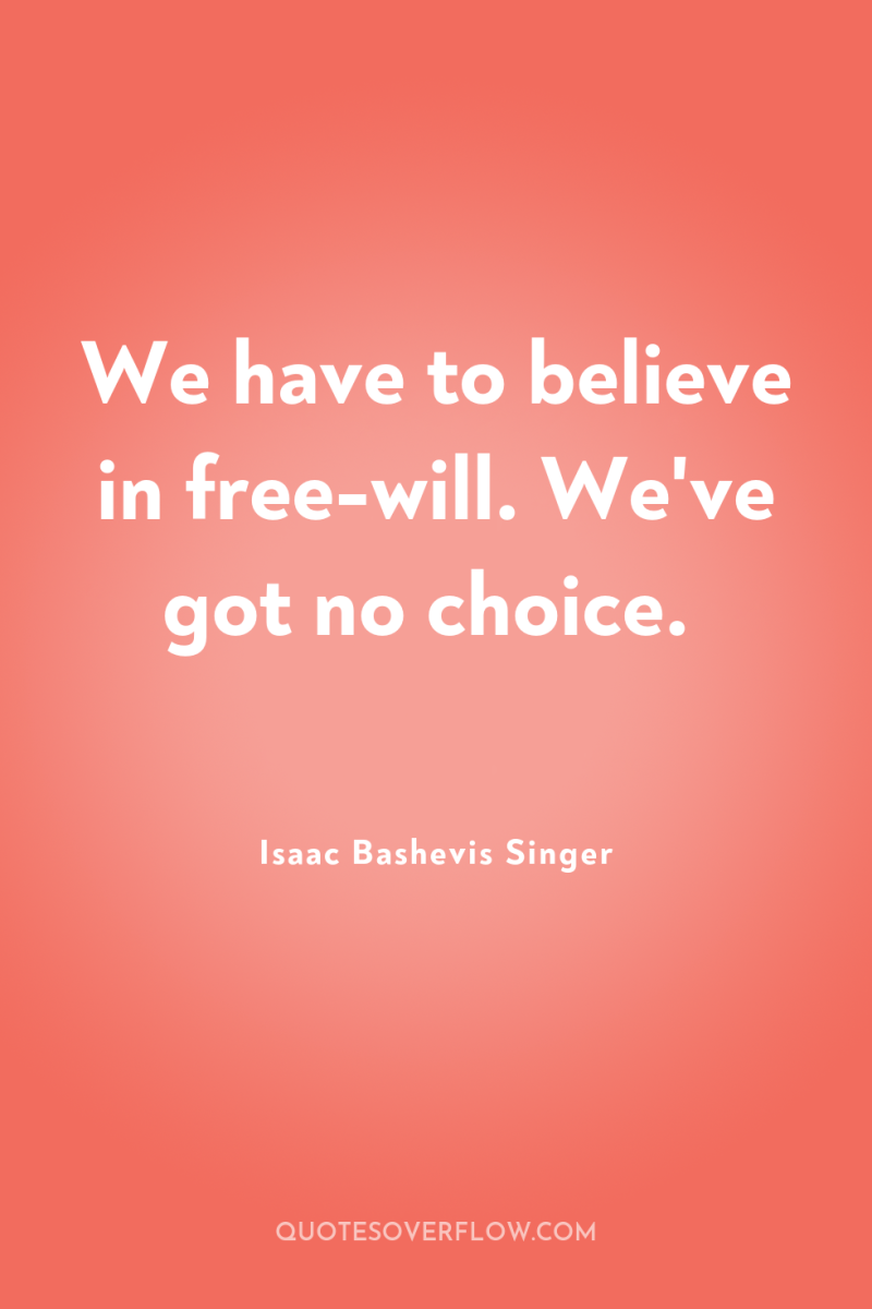 We have to believe in free-will. We've got no choice. 