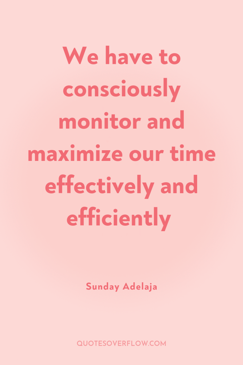 We have to consciously monitor and maximize our time effectively...