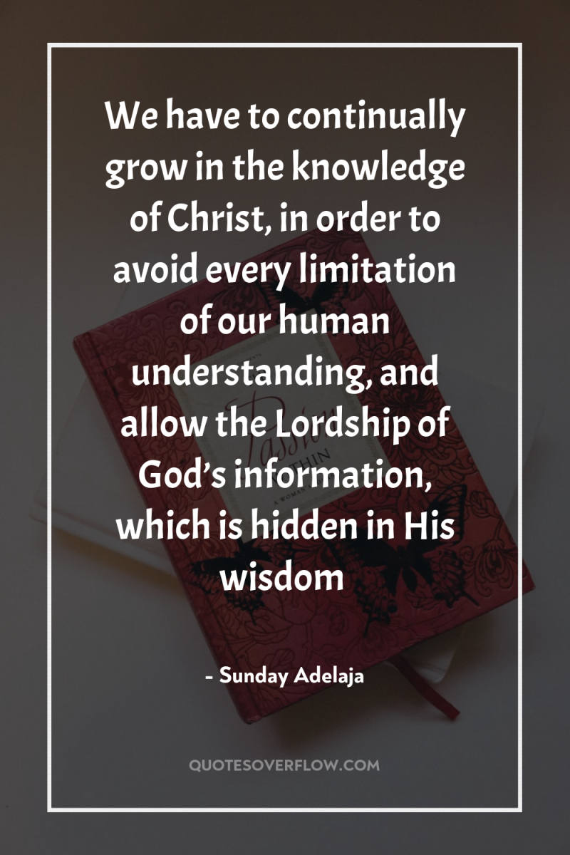 We have to continually grow in the knowledge of Christ,...