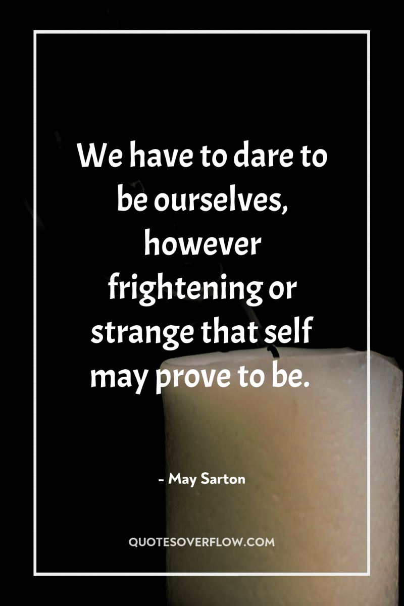 We have to dare to be ourselves, however frightening or...