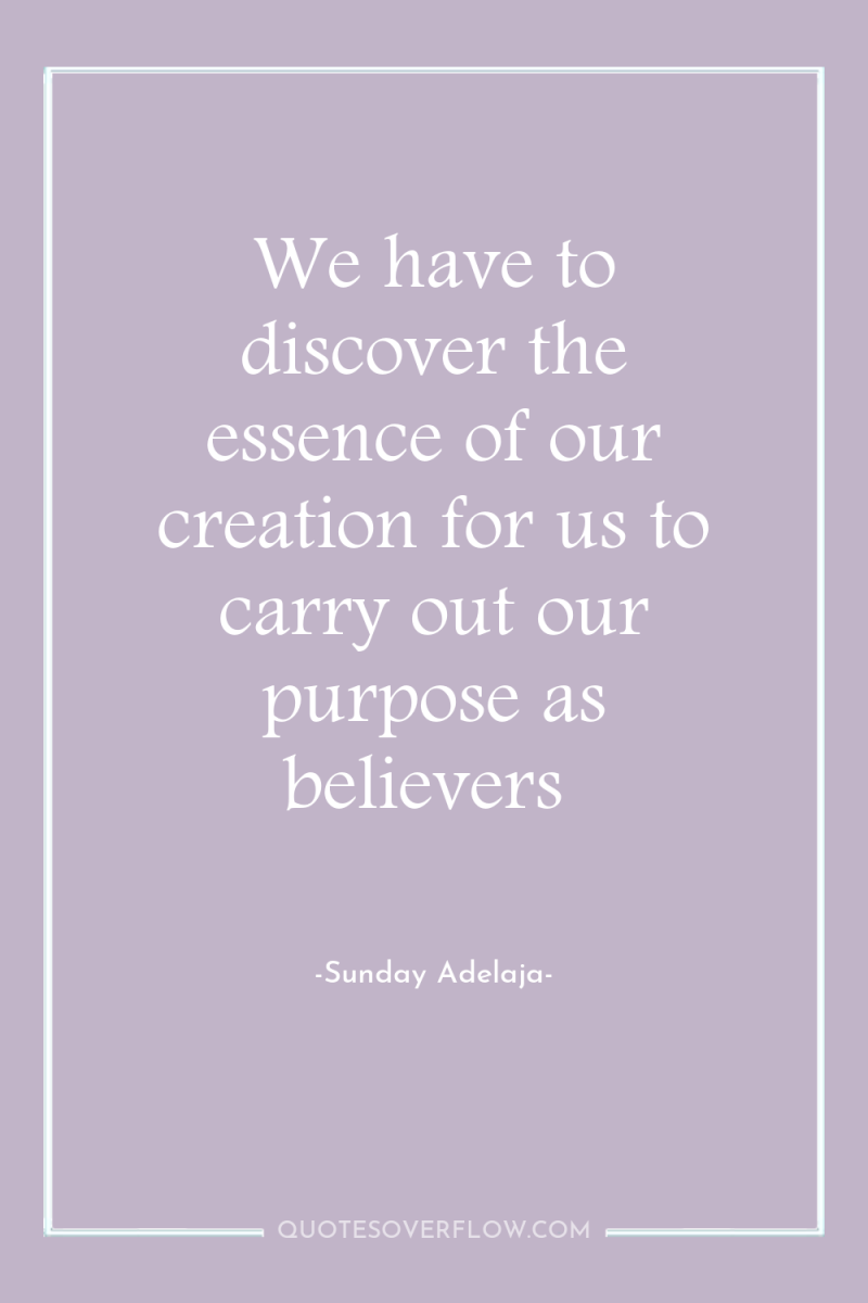 We have to discover the essence of our creation for...