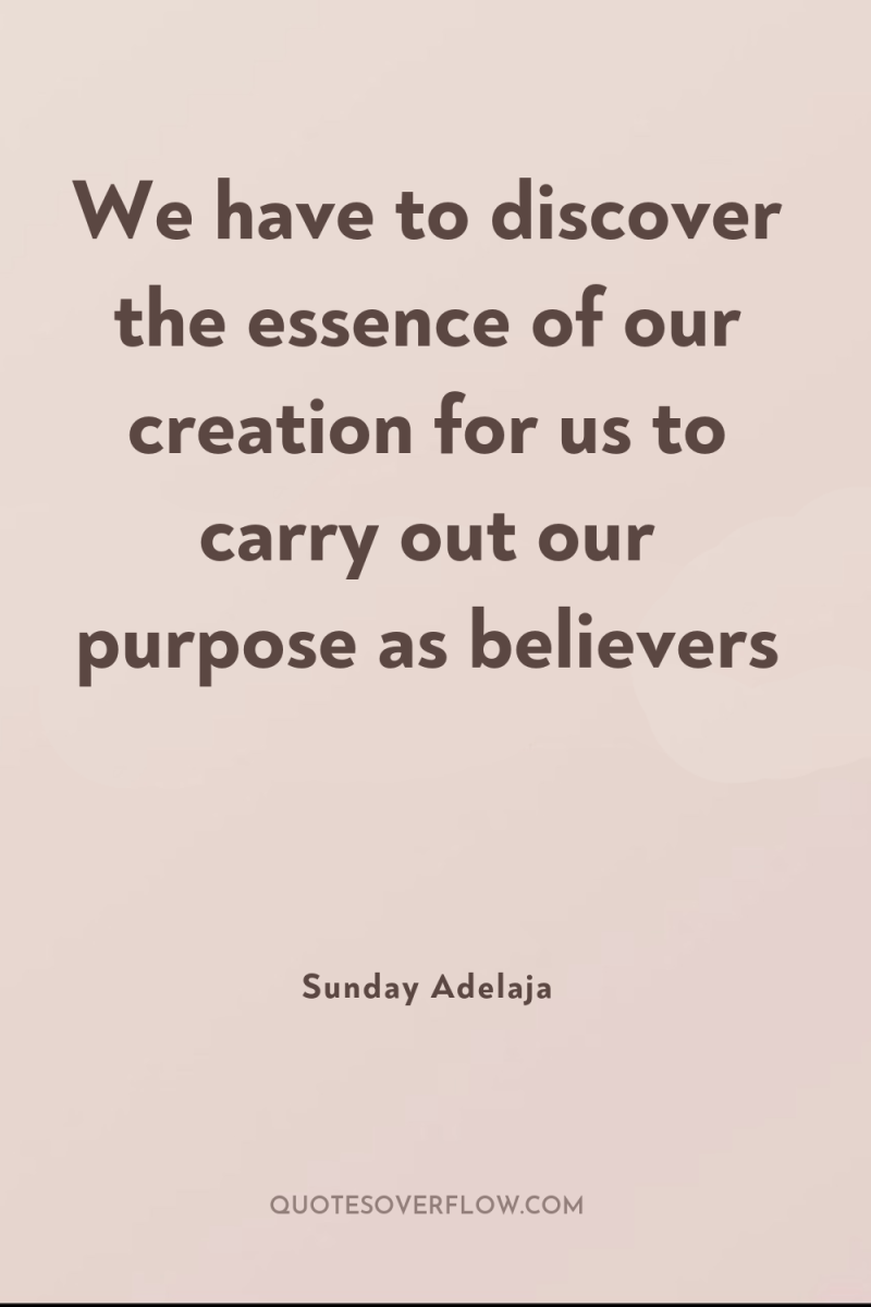 We have to discover the essence of our creation for...