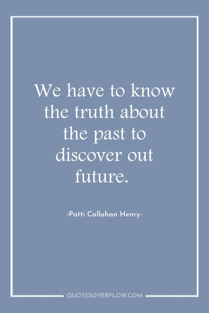 We have to know the truth about the past to...
