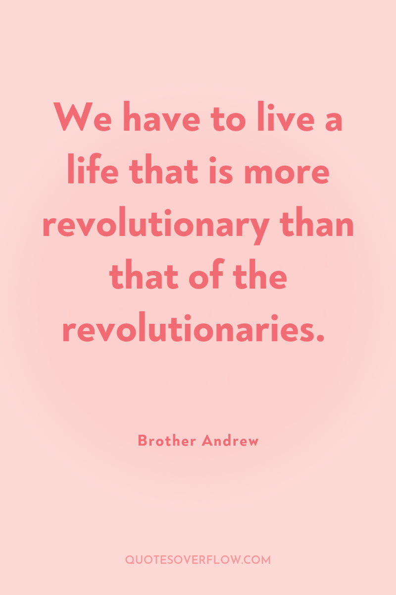 We have to live a life that is more revolutionary...