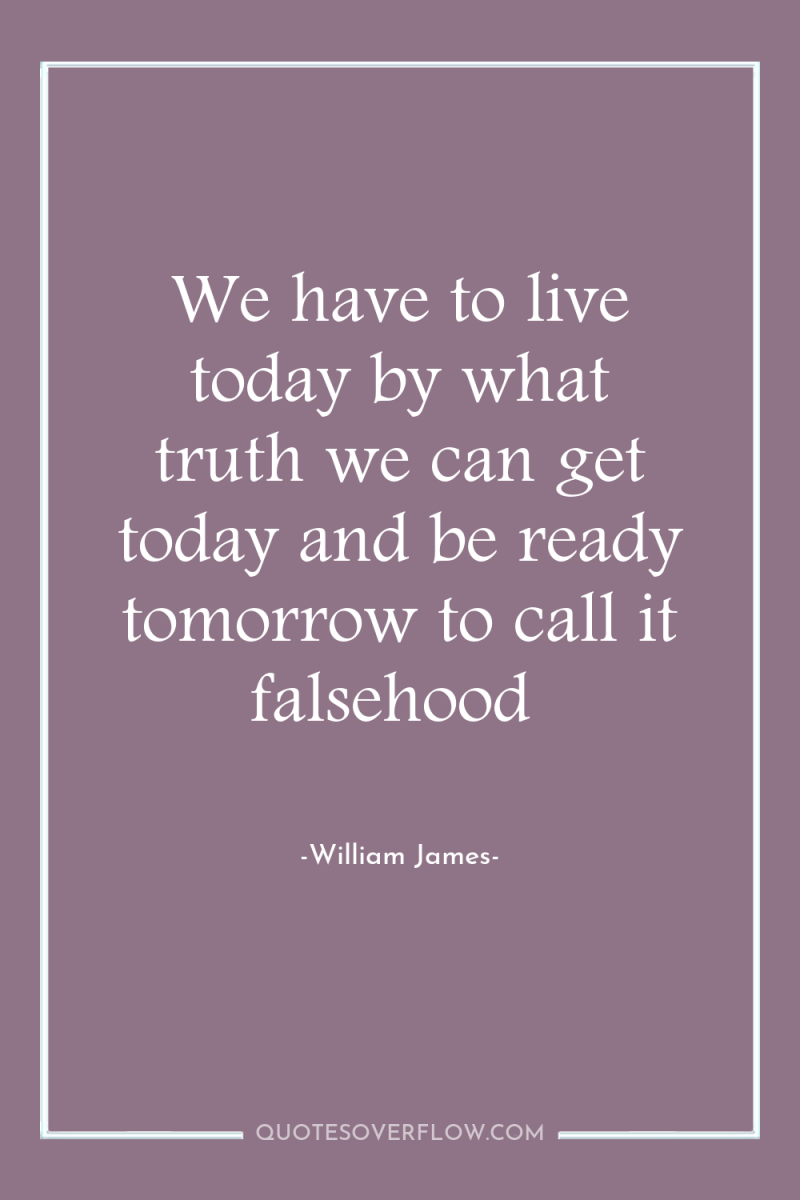 We have to live today by what truth we can...