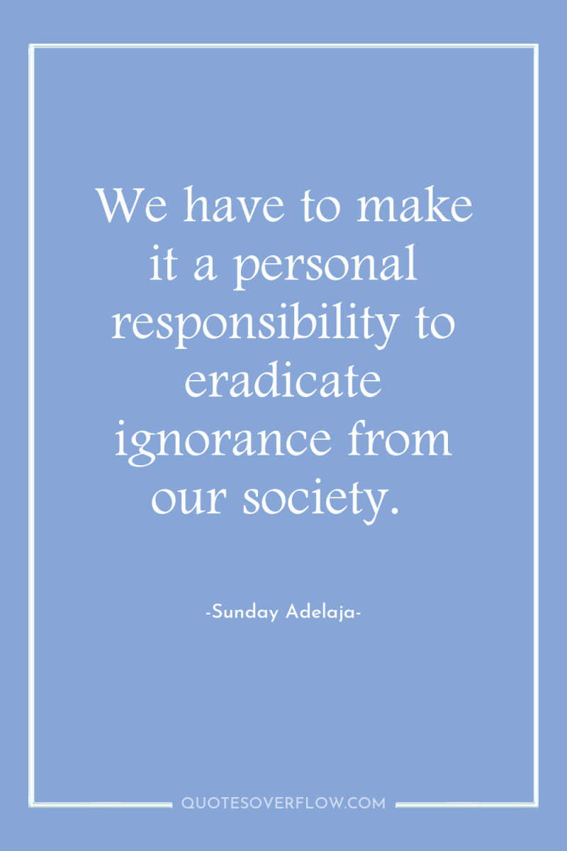 We have to make it a personal responsibility to eradicate...